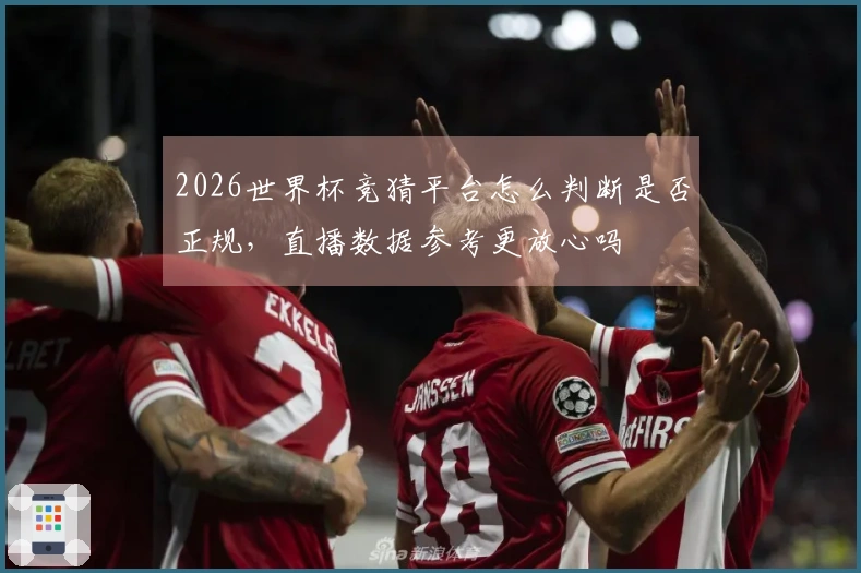 2026世界杯竞猜平台怎么判断是否正规，直播数据参考更放心吗
