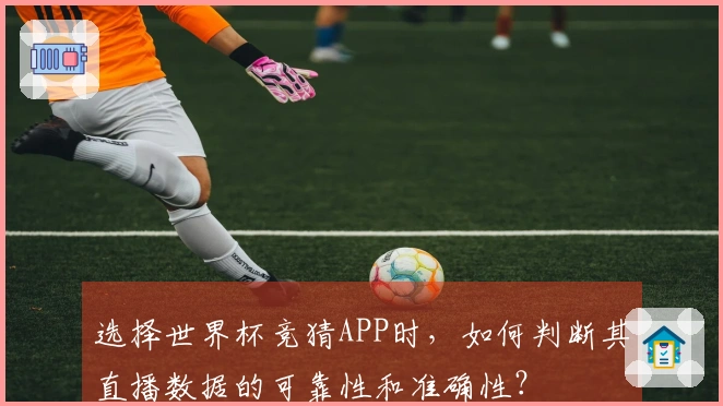 选择世界杯竞猜APP时，如何判断其直播数据的可靠性和准确性？