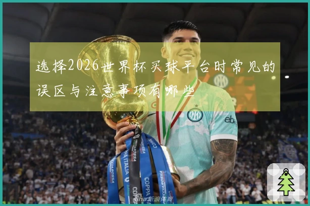 选择2026世界杯买球平台时常见的误区与注意事项有哪些