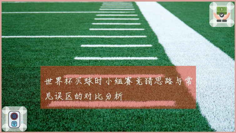 世界杯买球时小组赛竞猜思路与常见误区的对比分析
