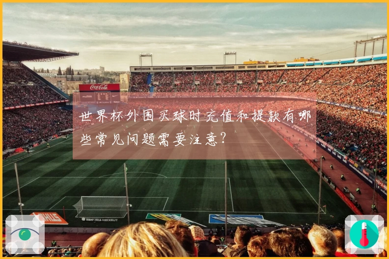 世界杯外围买球时充值和提款有哪些常见问题需要注意？