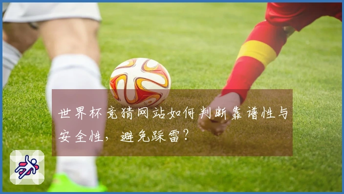 世界杯竞猜网站如何判断靠谱性与安全性，避免踩雷？