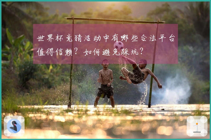 世界杯竞猜活动中有哪些合法平台值得信赖？如何避免踩坑？