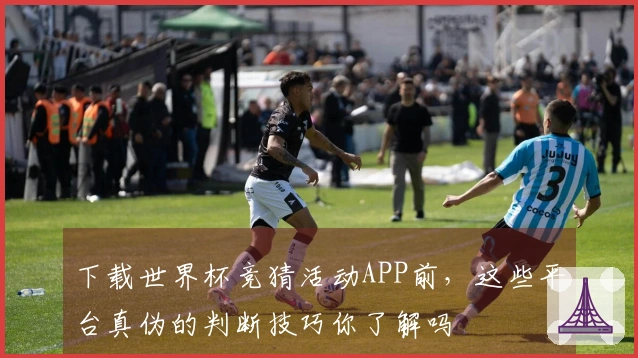 下载世界杯竞猜活动APP前，这些平台真伪的判断技巧你了解吗