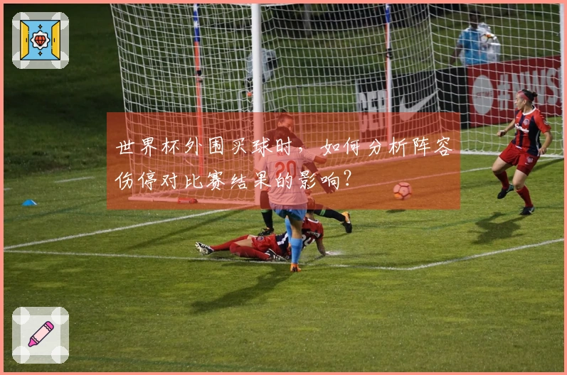 世界杯外围买球时，如何分析阵容伤停对比赛结果的影响？