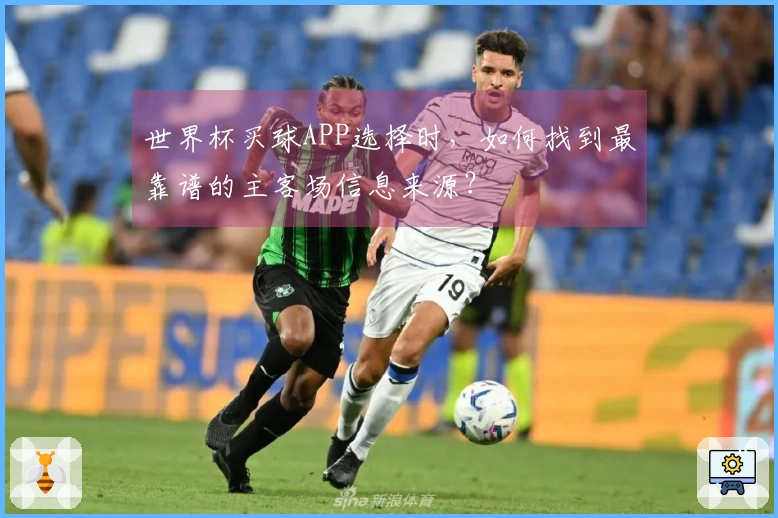 世界杯买球APP选择时，如何找到最靠谱的主客场信息来源？