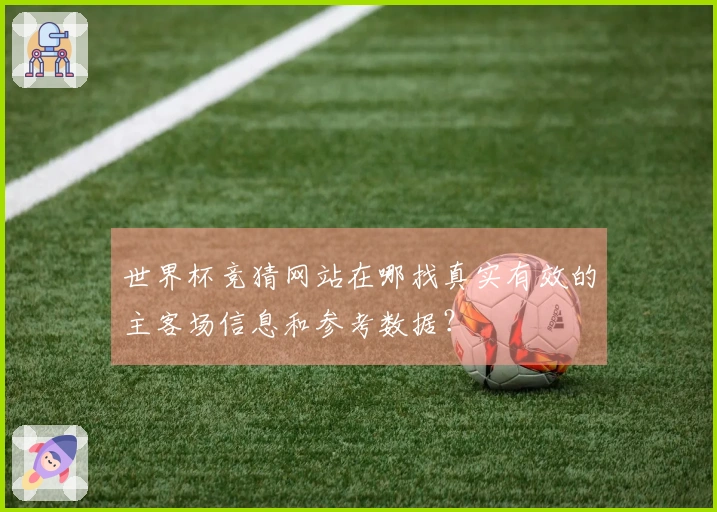 世界杯竞猜网站在哪找真实有效的主客场信息和参考数据？