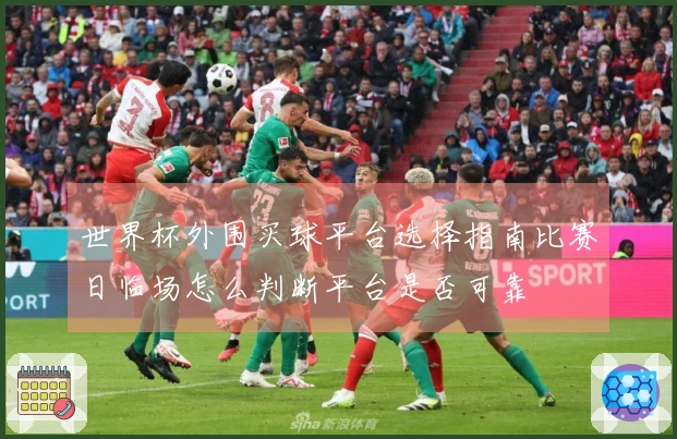 世界杯外围买球平台选择指南比赛日临场怎么判断平台是否可靠