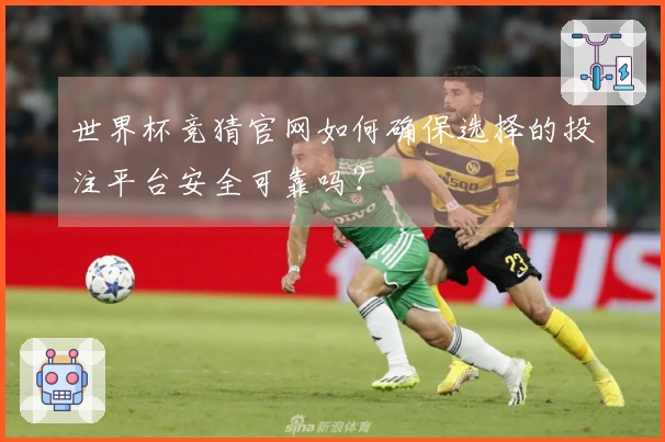 世界杯竞猜官网如何确保选择的投注平台安全可靠吗?