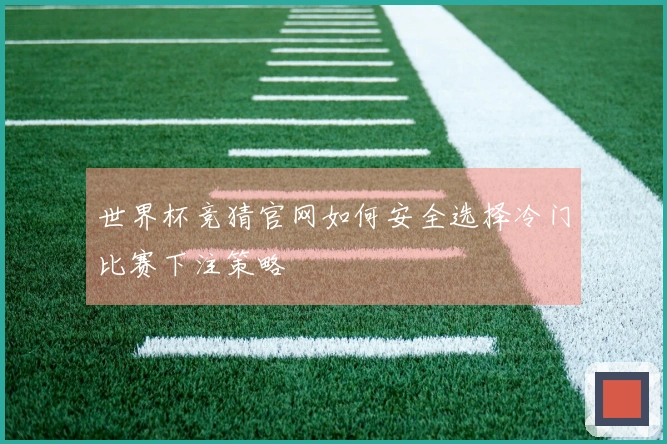 世界杯竞猜官网如何安全选择冷门比赛下注策略