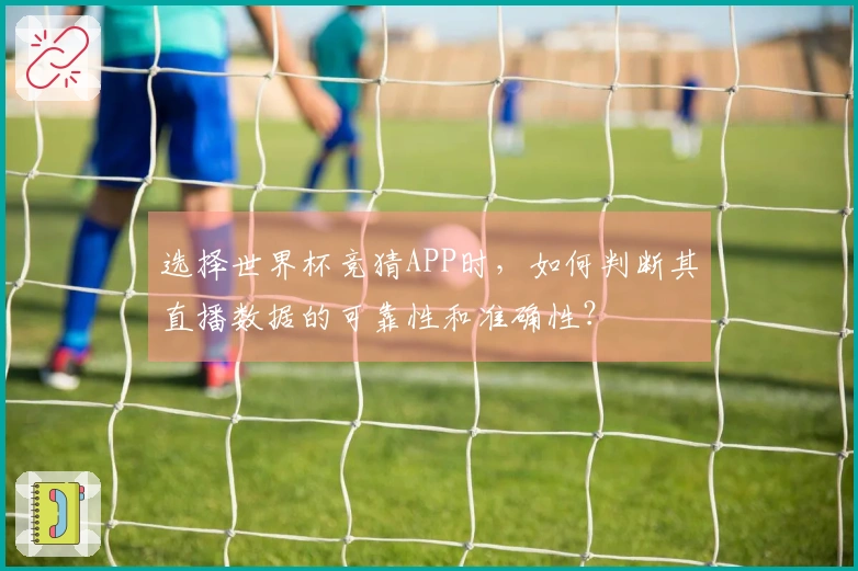 选择世界杯竞猜APP时，如何判断其直播数据的可靠性和准确性？