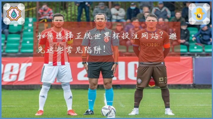 如何选择正规世界杯投注网站？避免这些常见陷阱！