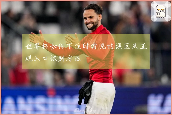 世界杯如何下注时常见的误区及正规入口识别方法