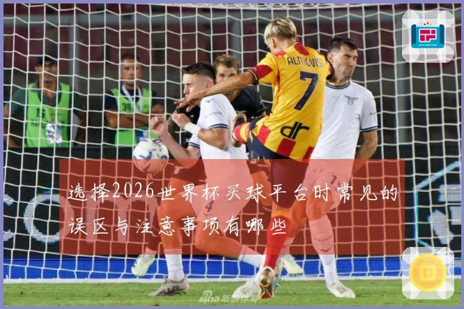 选择2026世界杯买球平台时常见的误区与注意事项有哪些