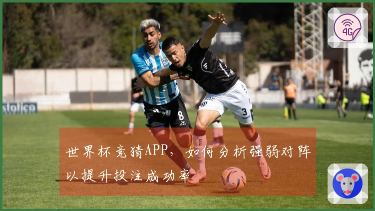 世界杯竞猜APP，如何分析强弱对阵以提升投注成功率