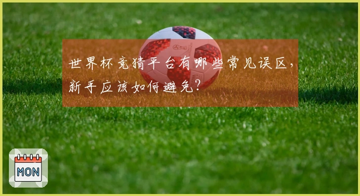 世界杯竞猜平台有哪些常见误区，新手应该如何避免？