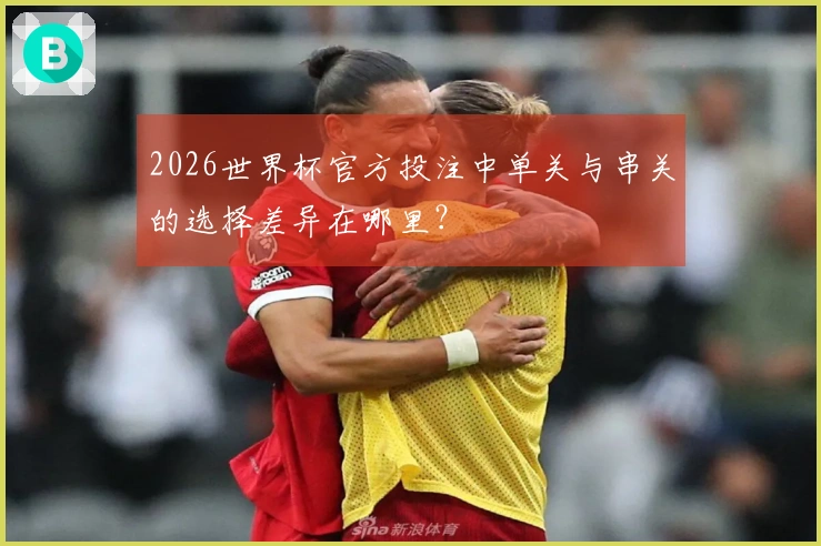 2026世界杯官方投注中单关与串关的选择差异在哪里？