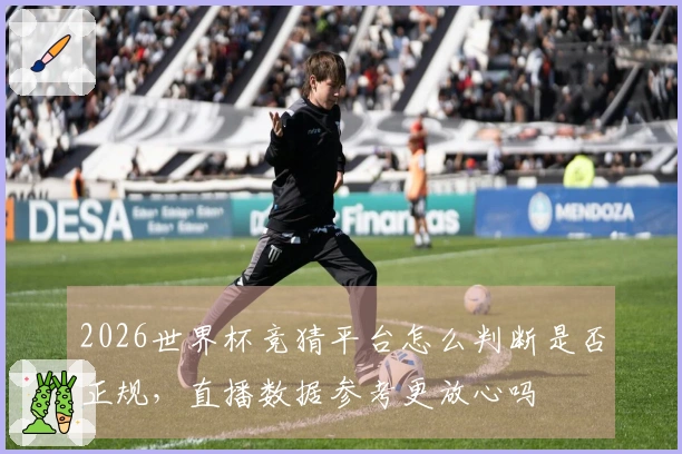 2026世界杯竞猜平台怎么判断是否正规，直播数据参考更放心吗