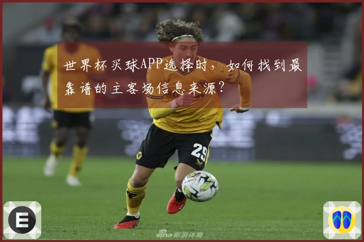 世界杯买球APP选择时，如何找到最靠谱的主客场信息来源？